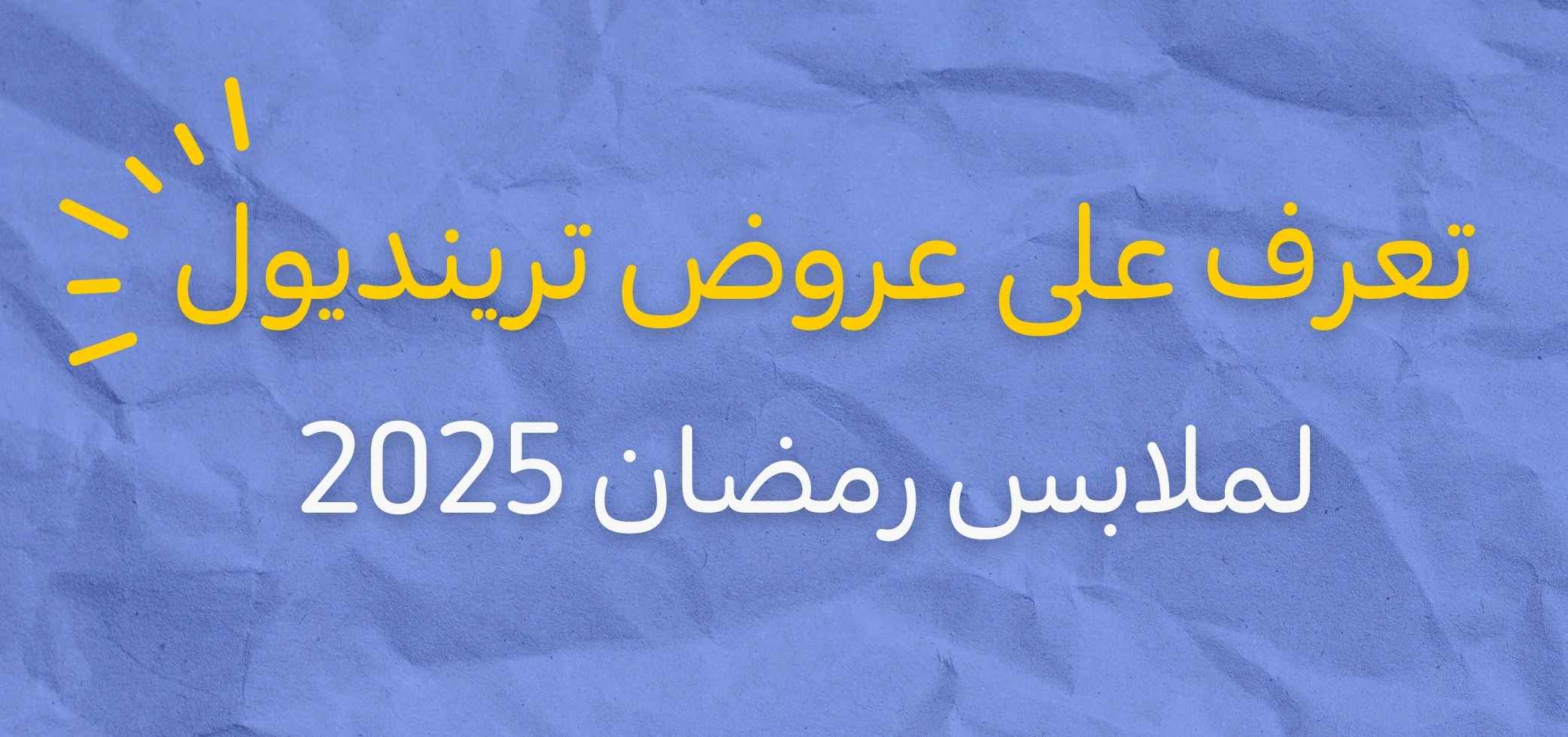 عروض وخصومات ترينديول لملابس رمضان 2025 – تسوق بأناقة ووفّر أكثر!