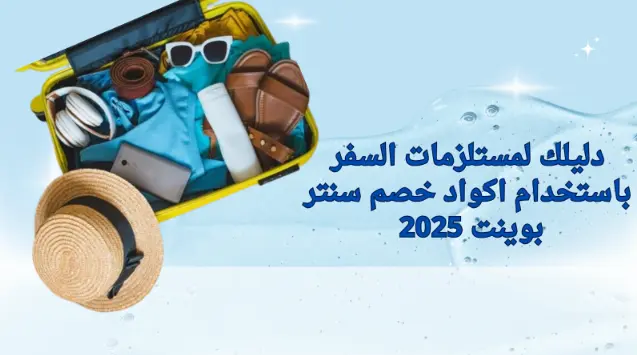 دليلك لمستلزمات السفر باستخدام اكواد خصم سنتر بوينت 2025