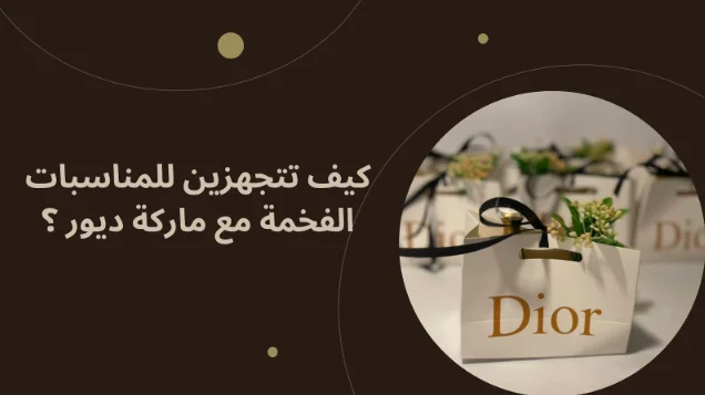 كيف تتجهزين للمناسبات الفخمة مع ماركة ديور ؟