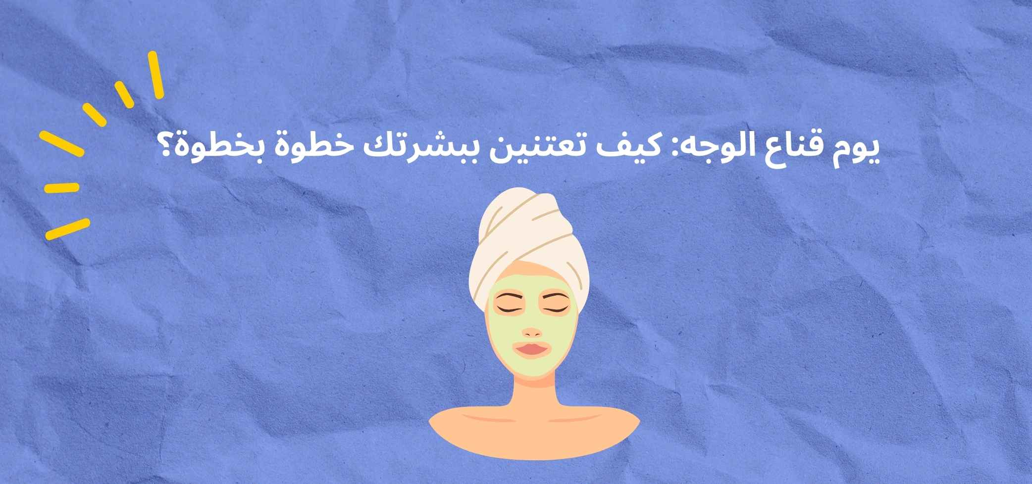 يوم قناع الوجه: كيف تعتنين ببشرتك خطوة بخطوة؟