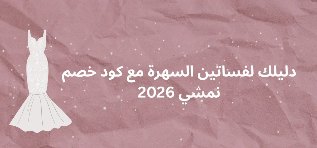 دليلك لفساتين السهرة مع كود خصم نمشي 2026