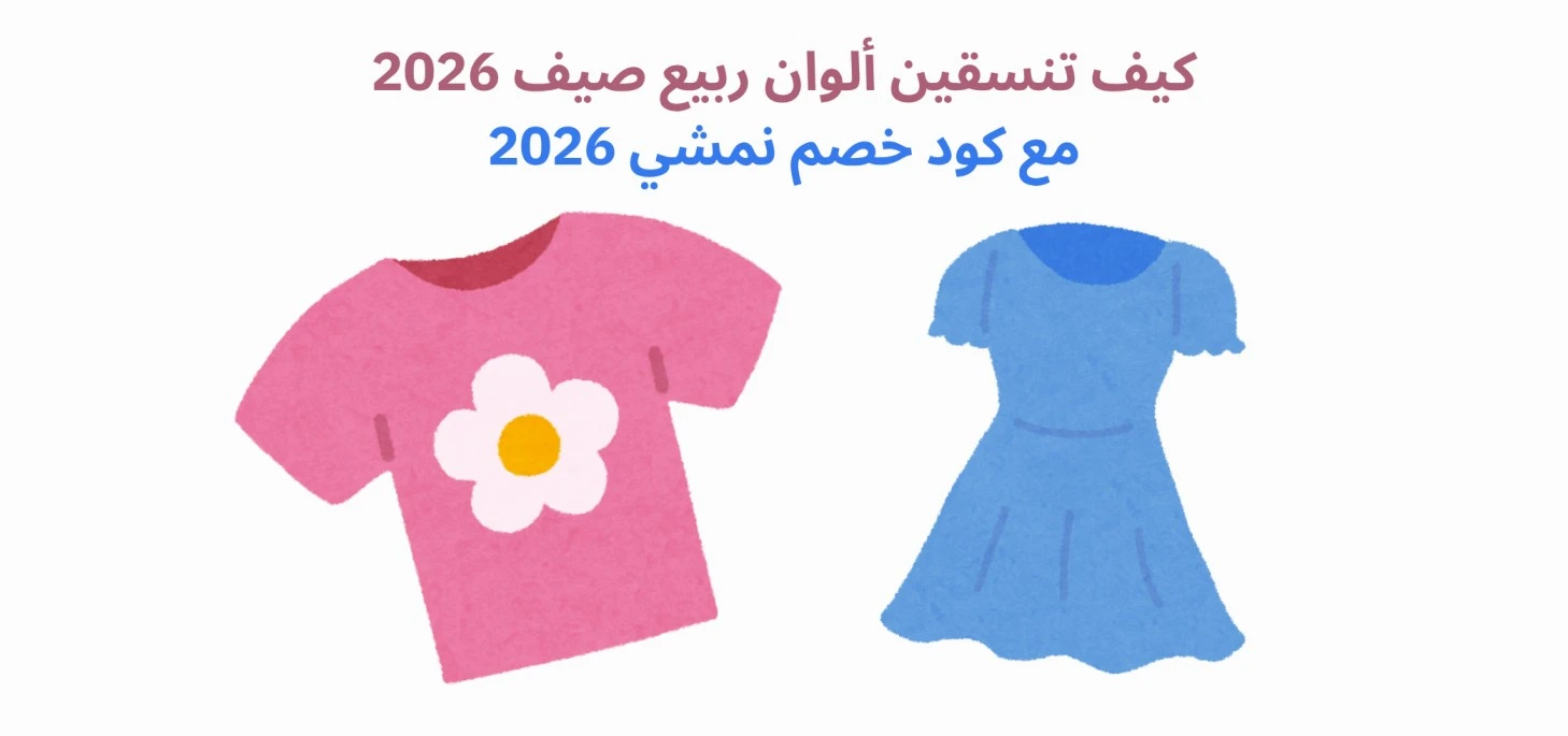كيف تنسقين ألوان ربيع صيف 2026 مع كود خصم نمشي 2026